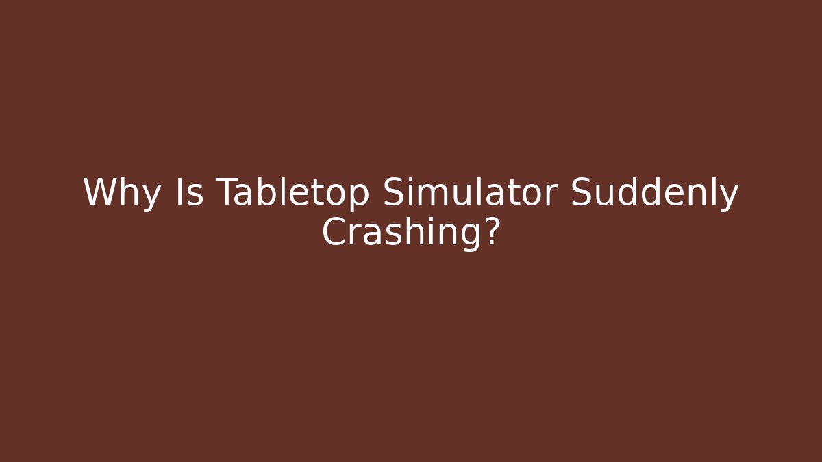Why Is Tabletop Simulator Suddenly Crashing? - Create More Assets