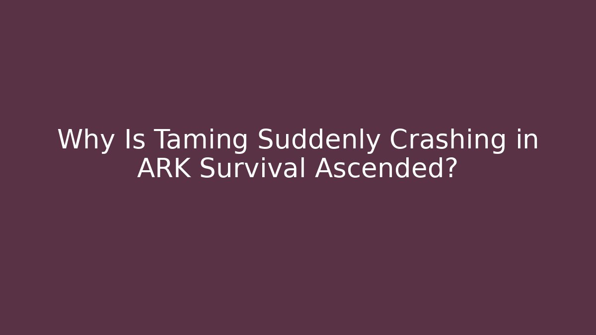 Why Is Taming Suddenly Crashing in ARK Survival Ascended?