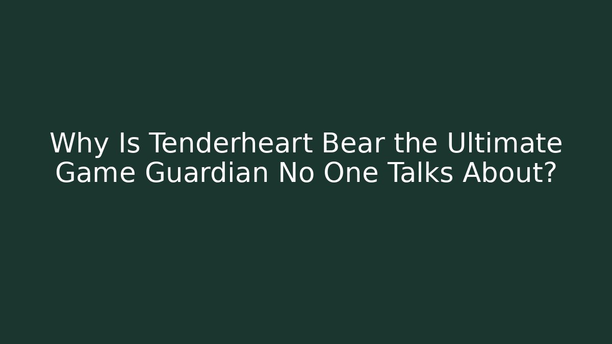 Why Is Tenderheart Bear the Ultimate Game Guardian No One Talks About?