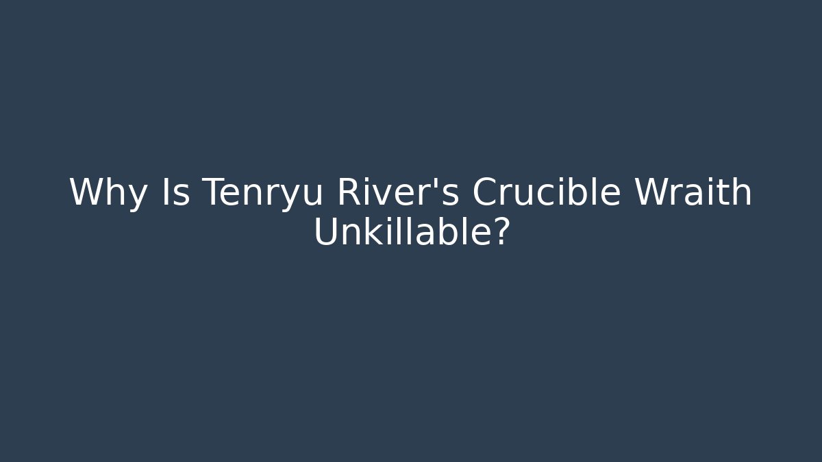 Why Is Tenryu River's Crucible Wraith Unkillable?