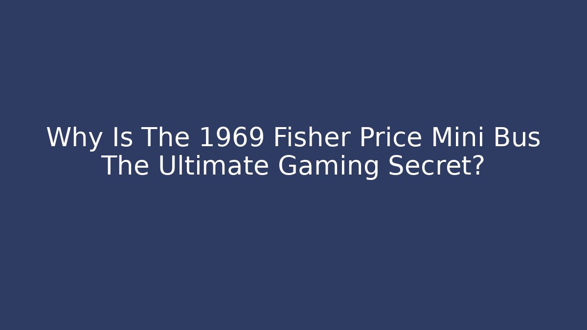 Why Is The 1969 Fisher Price Mini Bus The Ultimate Gaming Secret?