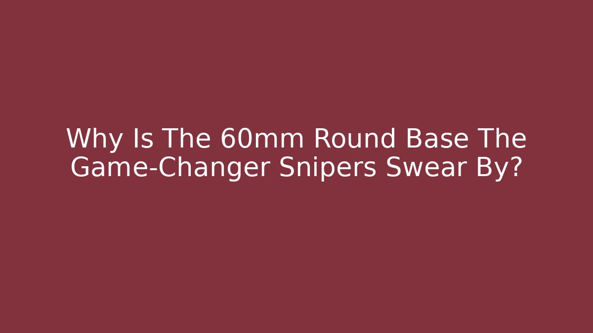 Why Is The 60mm Round Base The Game-Changer Snipers Swear By?