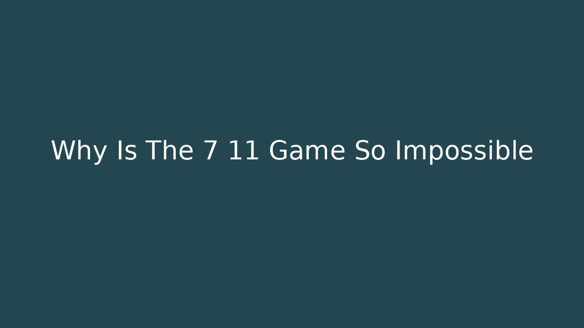 Why Is The 7 11 Game So Impossible