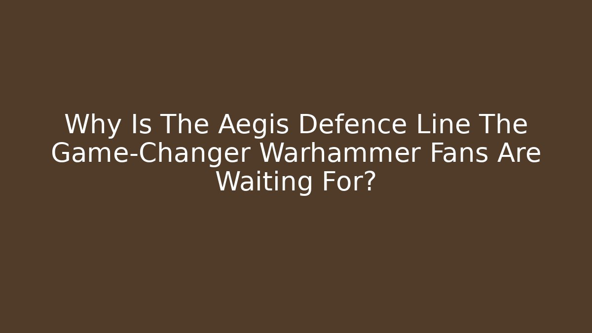 Why Is The Aegis Defence Line The Game-Changer Warhammer Fans Are Waiting For?