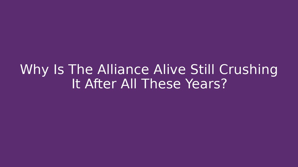 Why Is The Alliance Alive Still Crushing It After All These Years?