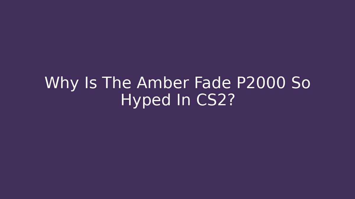 Why Is The Amber Fade P2000 So Hyped In CS2?