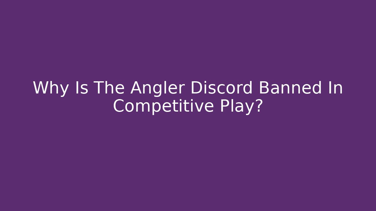 Why Is The Angler Discord Banned In Competitive Play?