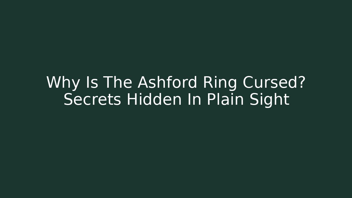 Why Is The Ashford Ring Cursed? Secrets Hidden In Plain Sight