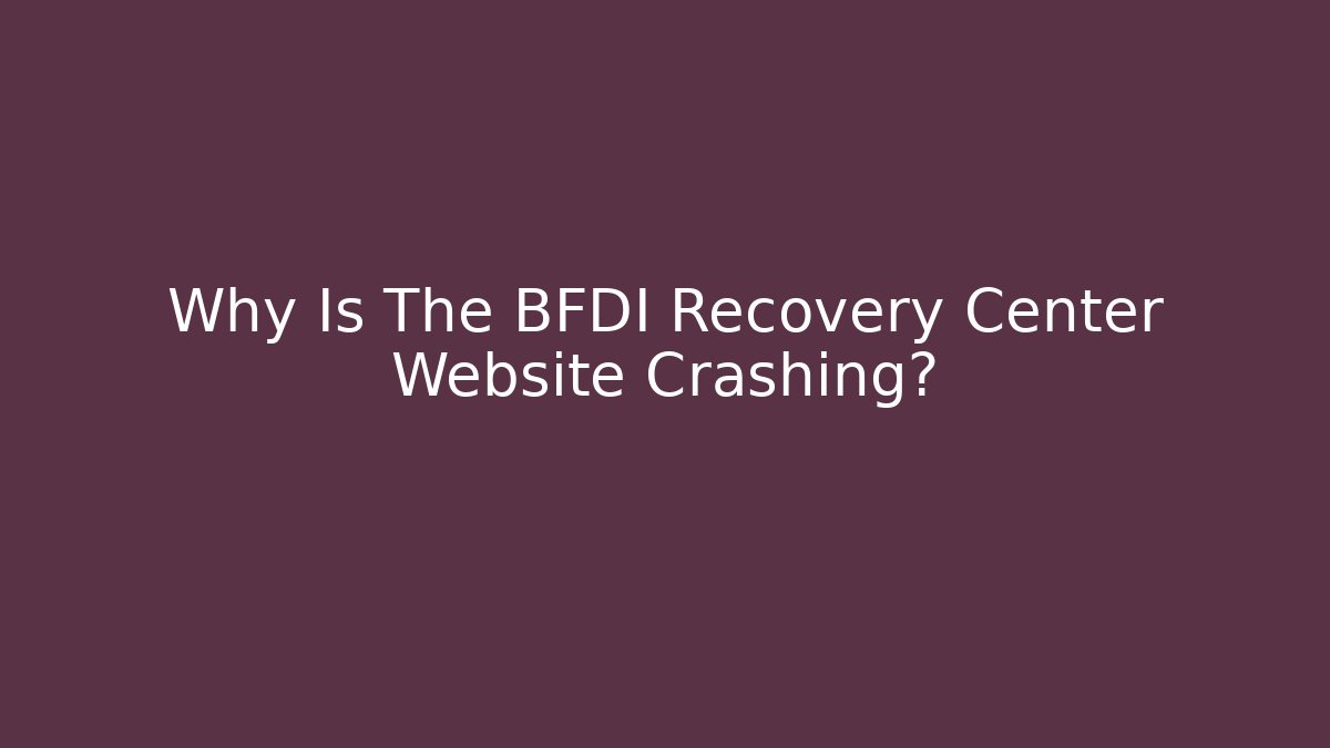 Why Is The BFDI Recovery Center Website Crashing?