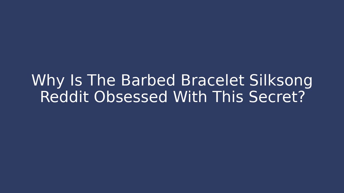 Why Is The Barbed Bracelet Silksong Reddit Obsessed With This Secret?
