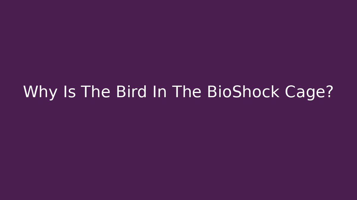 Why Is The Bird In The BioShock Cage?