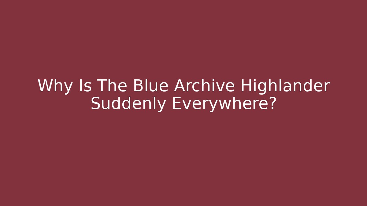 Why Is The Blue Archive Highlander Suddenly Everywhere?