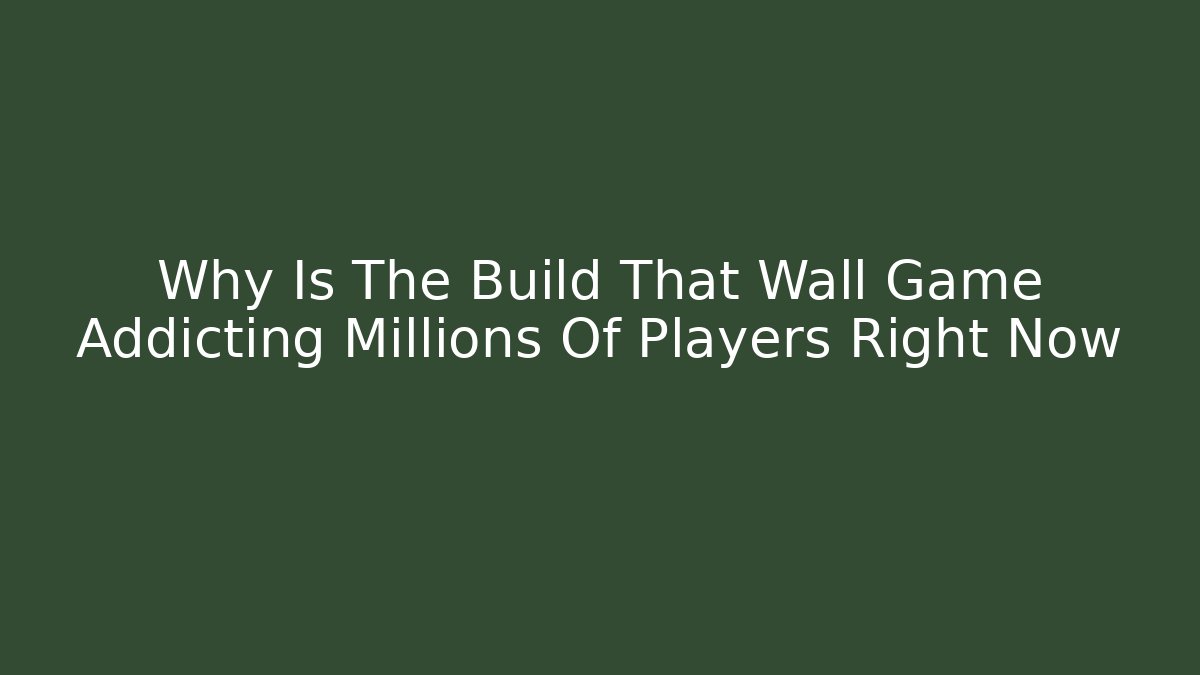 Why Is The Build That Wall Game Addicting Millions Of Players Right Now