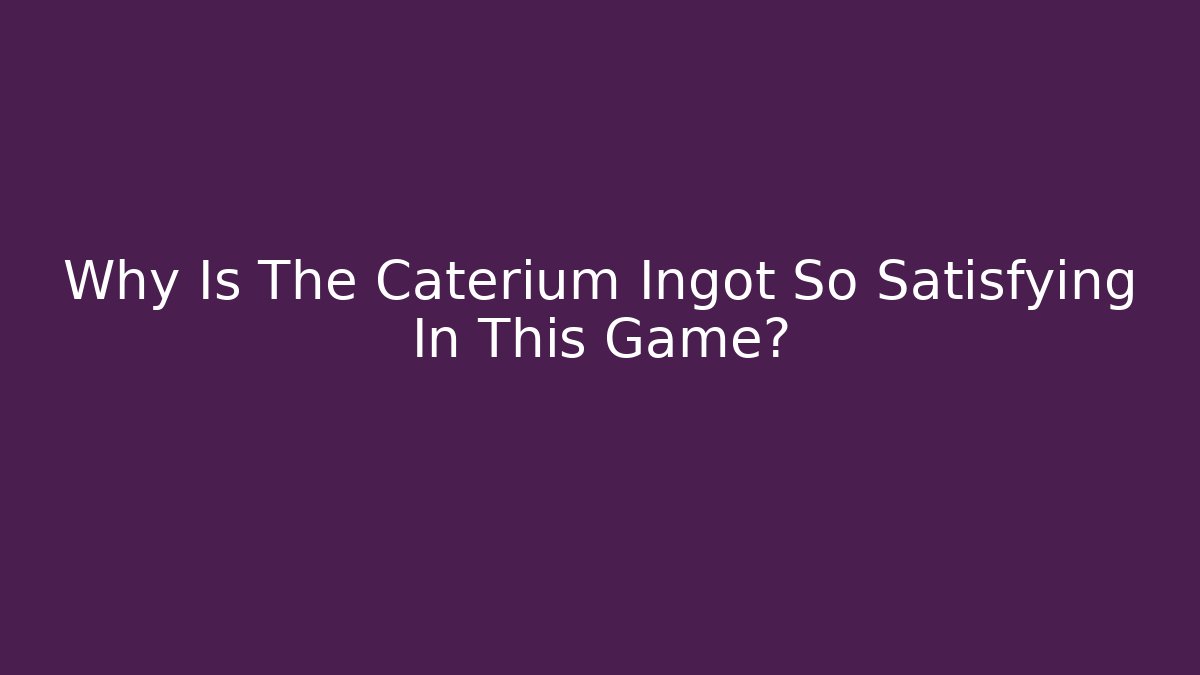 Why Is The Caterium Ingot So Satisfying In This Game?