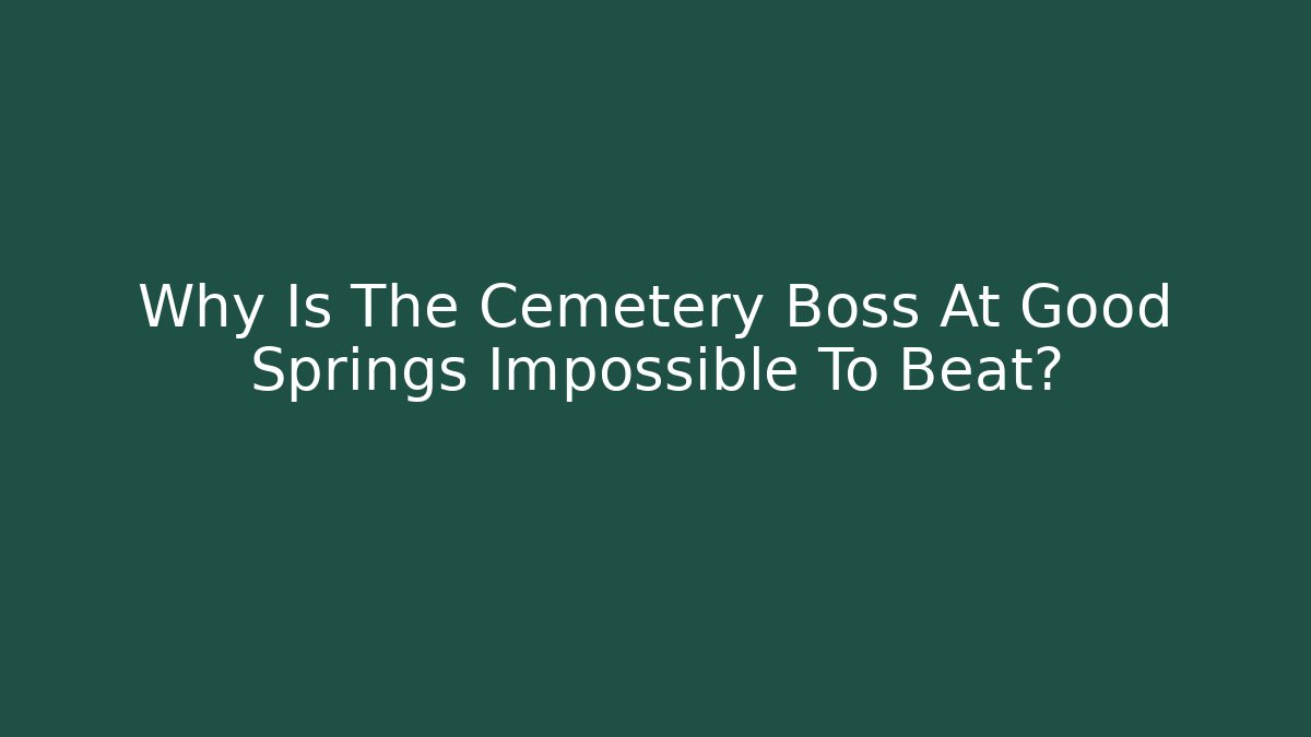 Why Is The Cemetery Boss At Good Springs Impossible To Beat?