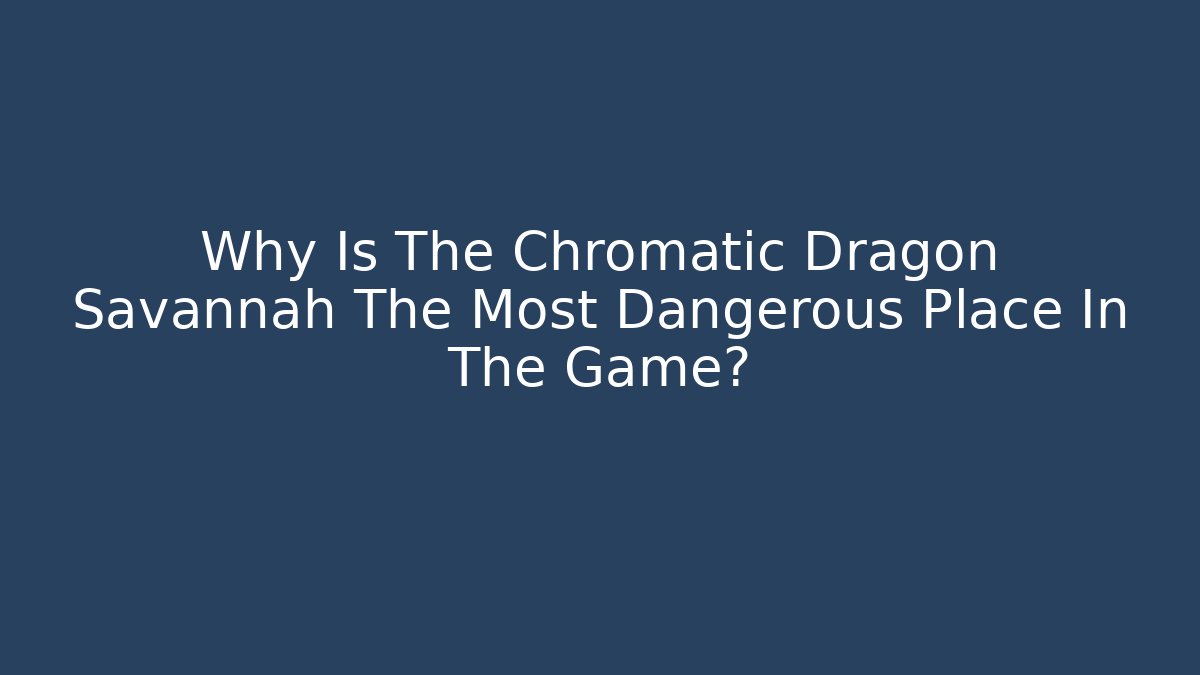 Why Is The Chromatic Dragon Savannah The Most Dangerous Place In The Game?