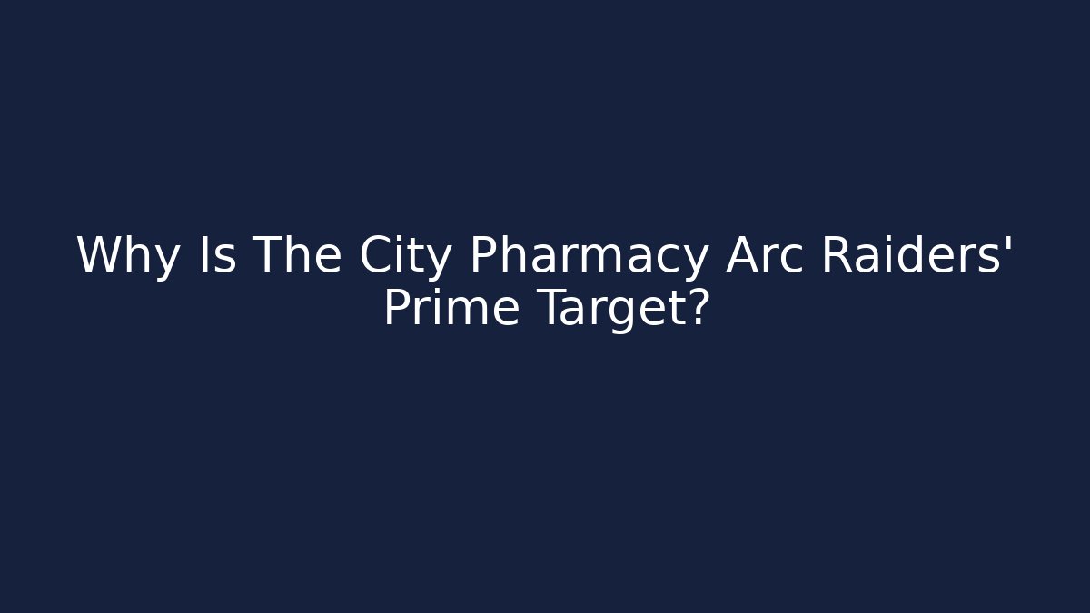 Why Is The City Pharmacy Arc Raiders' Prime Target?