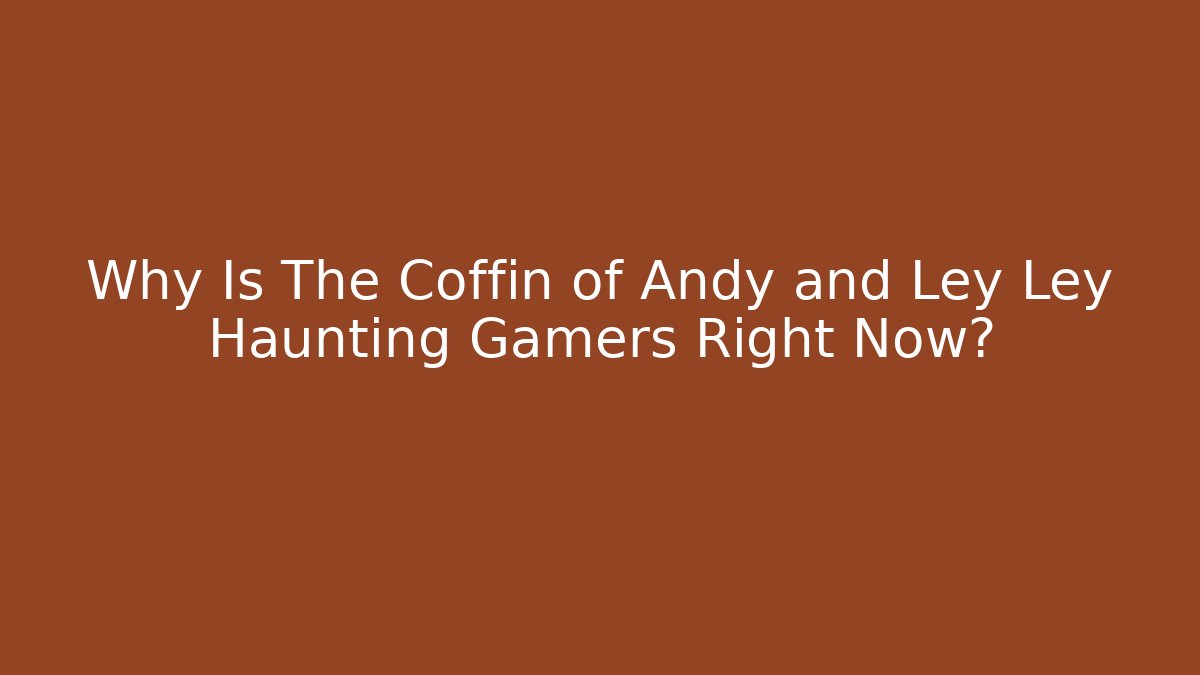 Why Is The Coffin of Andy and Ley Ley Haunting Gamers Right Now?