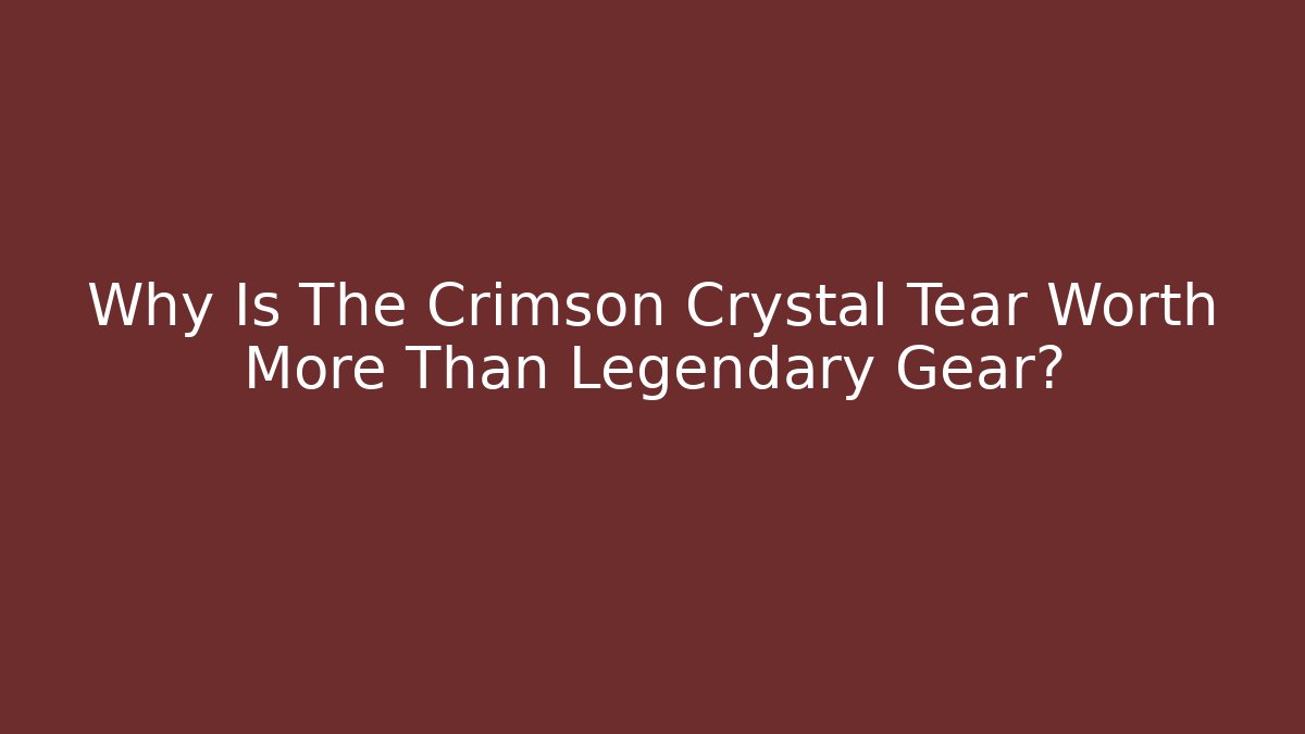 Why Is The Crimson Crystal Tear Worth More Than Legendary Gear?