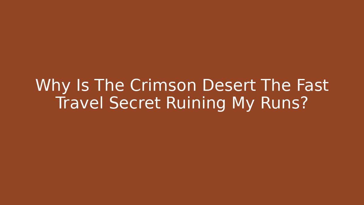 Why Is The Crimson Desert The Fast Travel Secret Ruining My Runs?