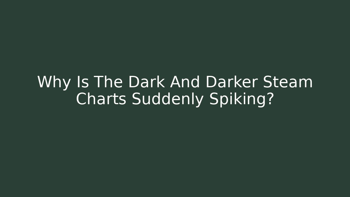Why Is The Dark And Darker Steam Charts Suddenly Spiking?