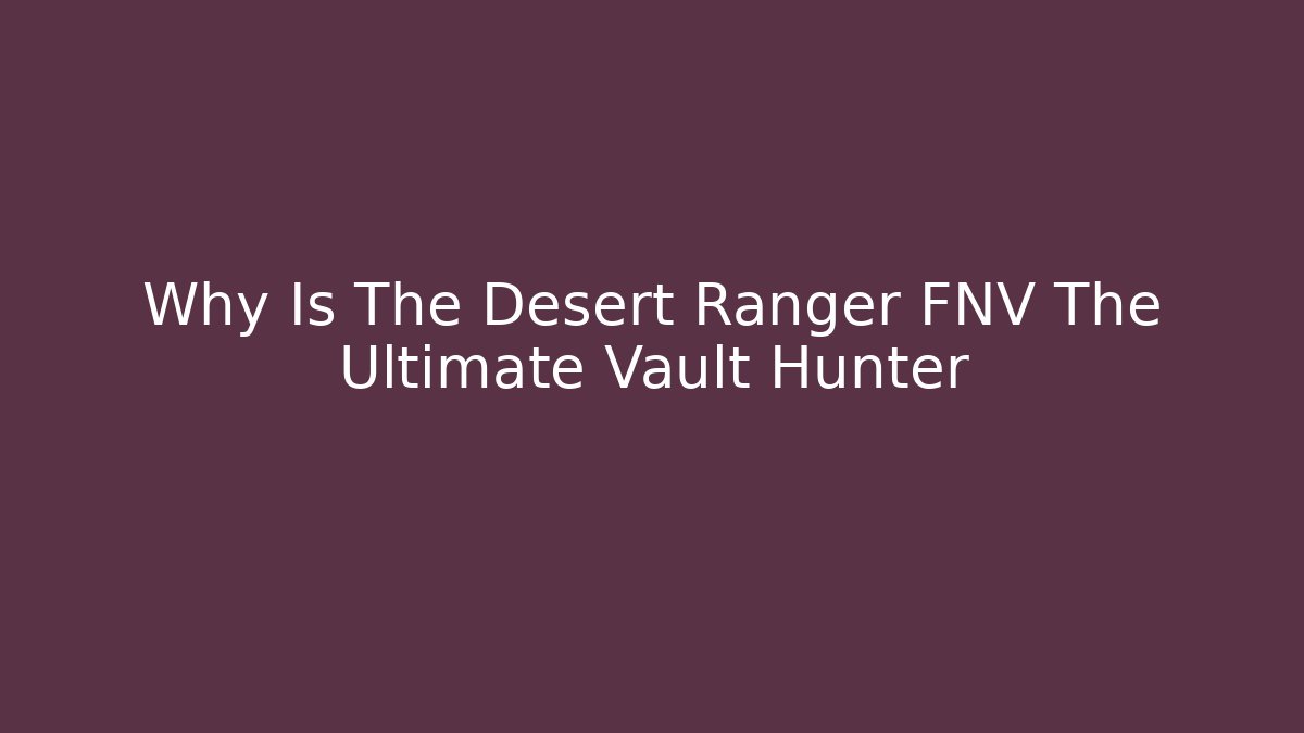 Why Is The Desert Ranger FNV The Ultimate Vault Hunter