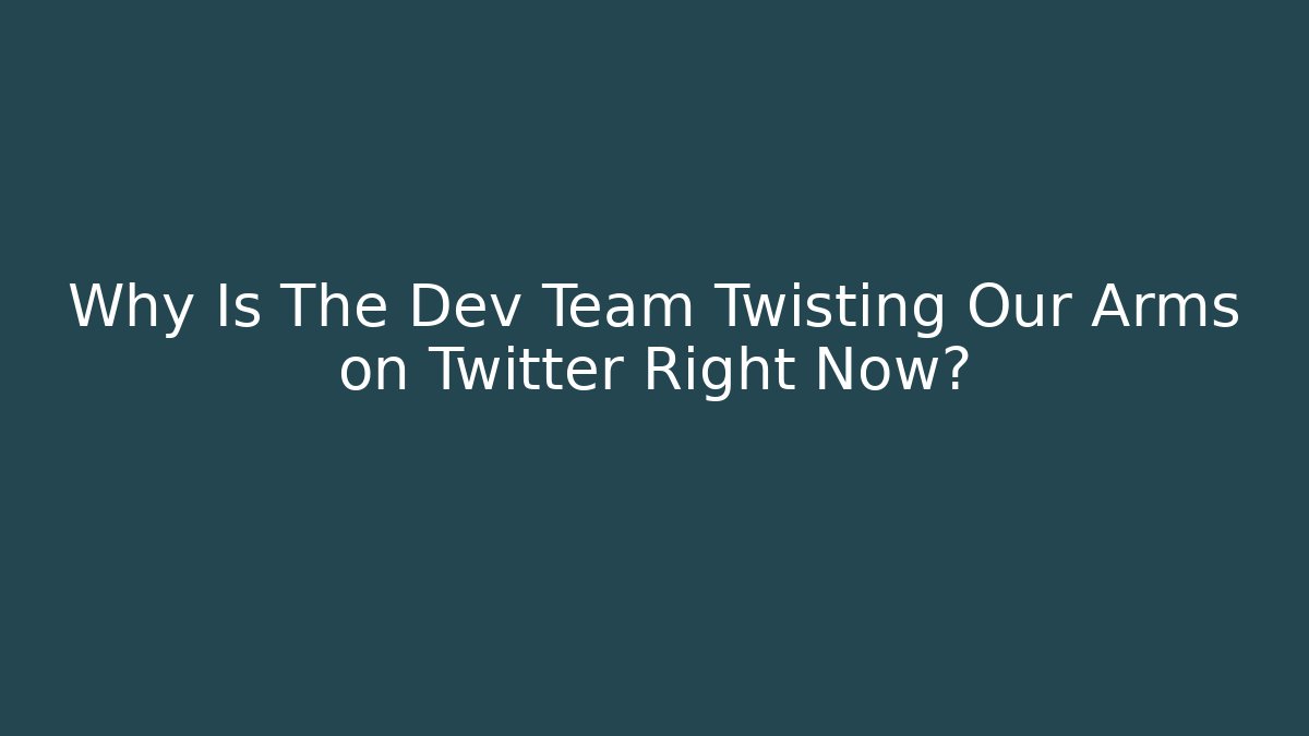 Why Is The Dev Team Twisting Our Arms on Twitter Right Now?