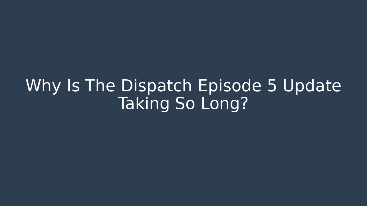 Why Is The Dispatch Episode 5 Update Taking So Long?
