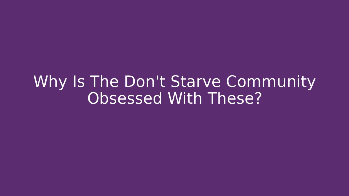 Why Is The Don't Starve Community Obsessed With These?