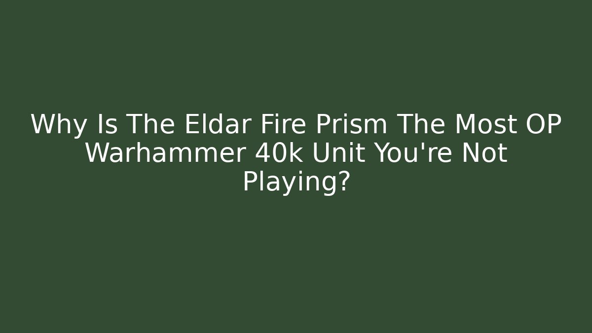 Why Is The Eldar Fire Prism The Most OP Warhammer 40k Unit You're Not Playing?