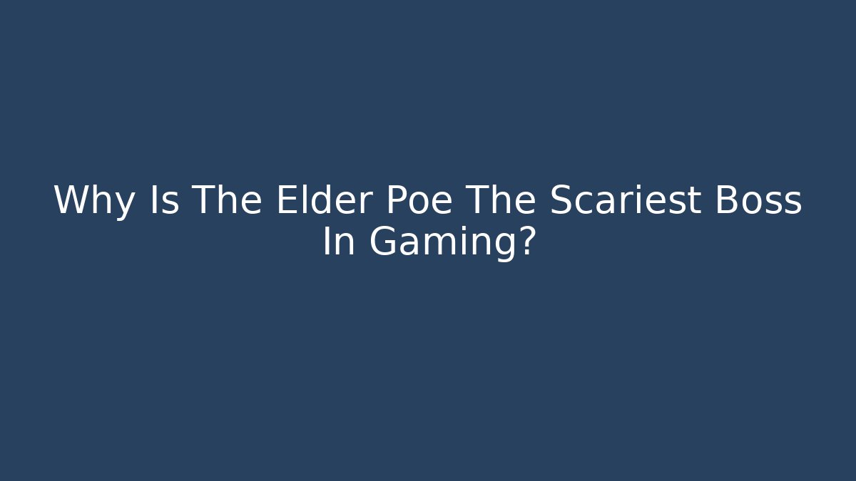 Why Is The Elder Poe The Scariest Boss In Gaming?