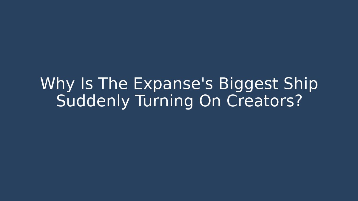 Why Is The Expanse's Biggest Ship Suddenly Turning On Creators?