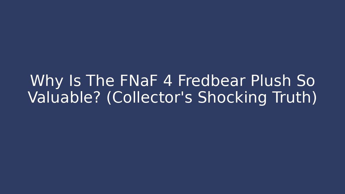 Why Is The FNaF 4 Fredbear Plush So Valuable? (Collector's Shocking Truth)