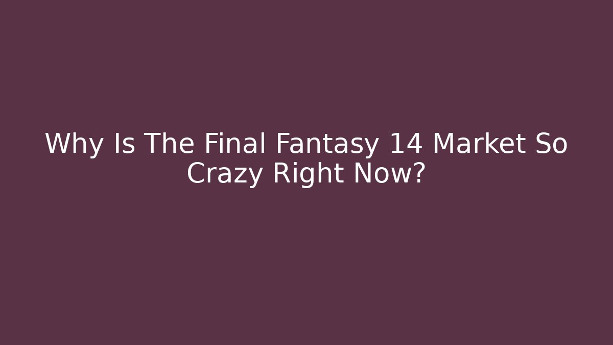 Why Is The Final Fantasy 14 Market So Crazy Right Now?