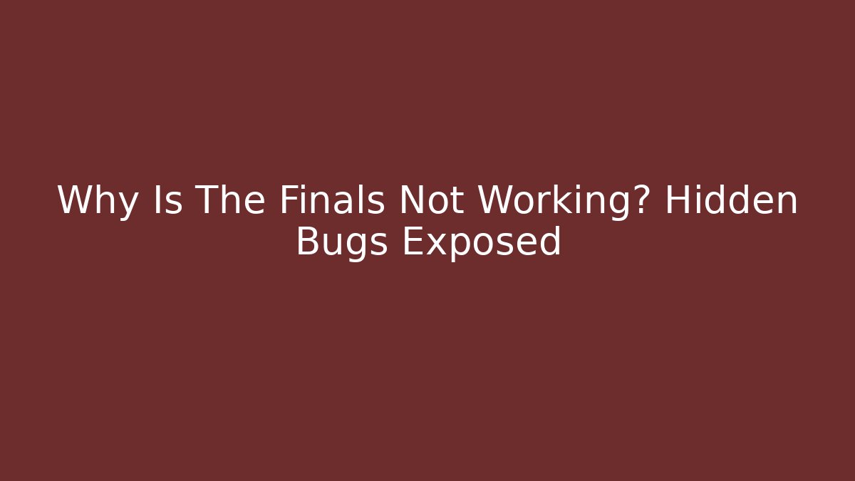 Why Is The Finals Not Working? Hidden Bugs Exposed