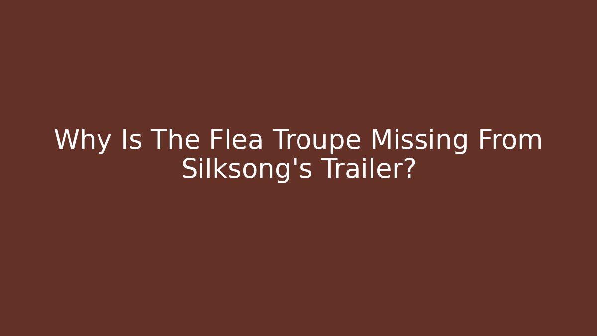 Why Is The Flea Troupe Missing From Silksong's Trailer?