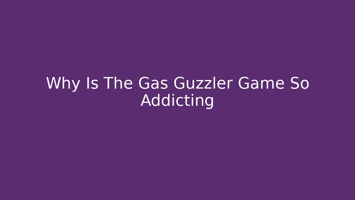 Why Is The Gas Guzzler Game So Addicting