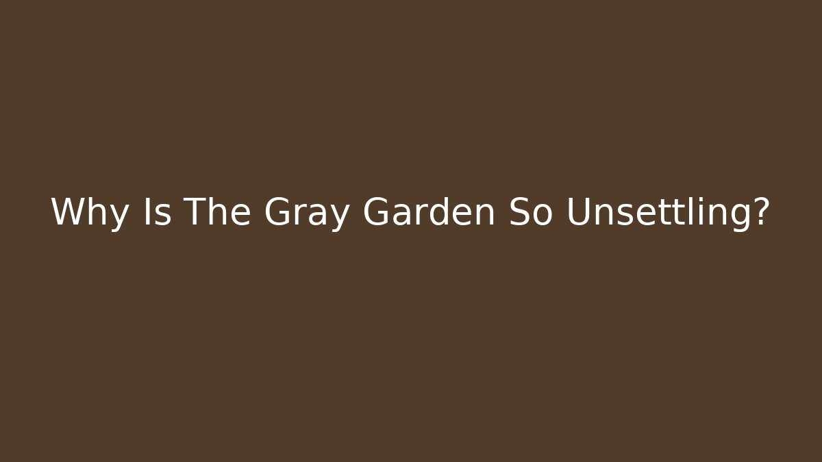 Why Is The Gray Garden So Unsettling? - Create More Assets