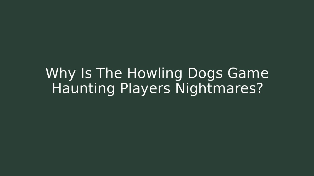 Why Is The Howling Dogs Game Haunting Players Nightmares? - Create More Assets
