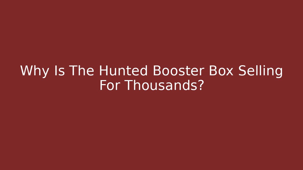 Why Is The Hunted Booster Box Selling For Thousands? - Create More Assets