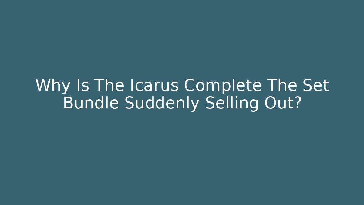 Why Is The Icarus Complete The Set Bundle Suddenly Selling Out? - Create More Assets