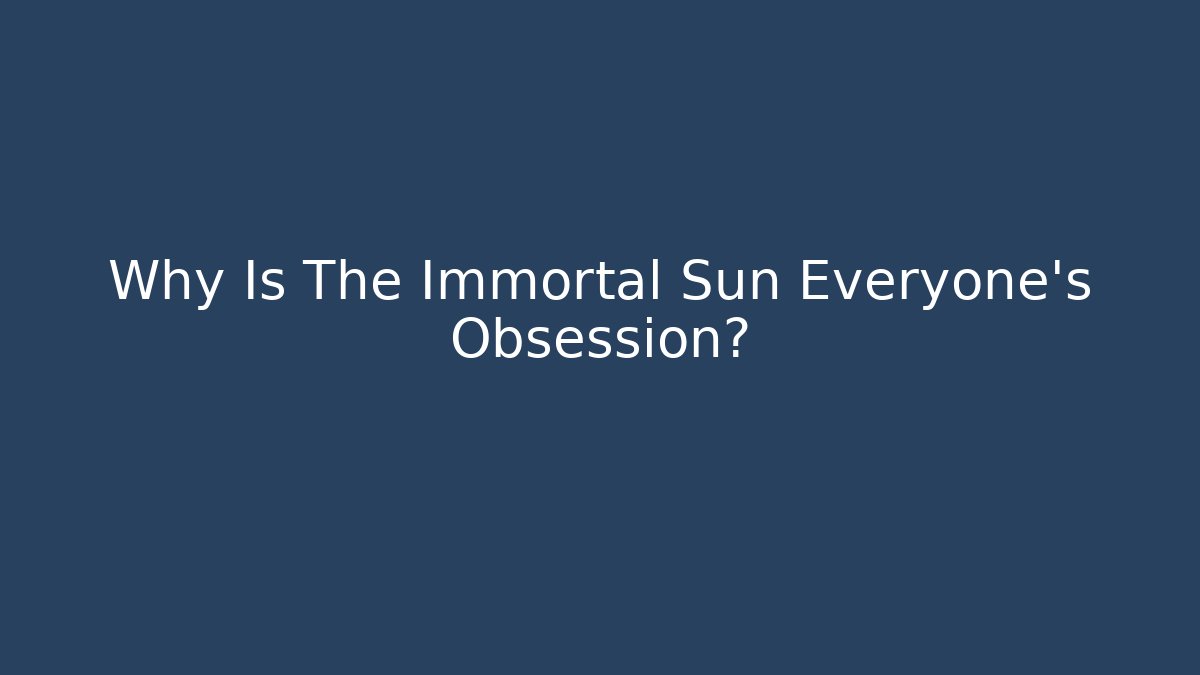 Why Is The Immortal Sun Everyone's Obsession? - Create More Assets