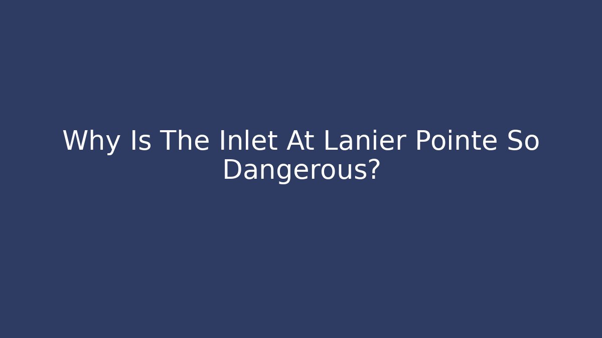 Why Is The Inlet At Lanier Pointe So Dangerous?