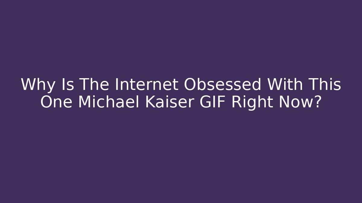 Why Is The Internet Obsessed With This One Michael Kaiser GIF Right Now?