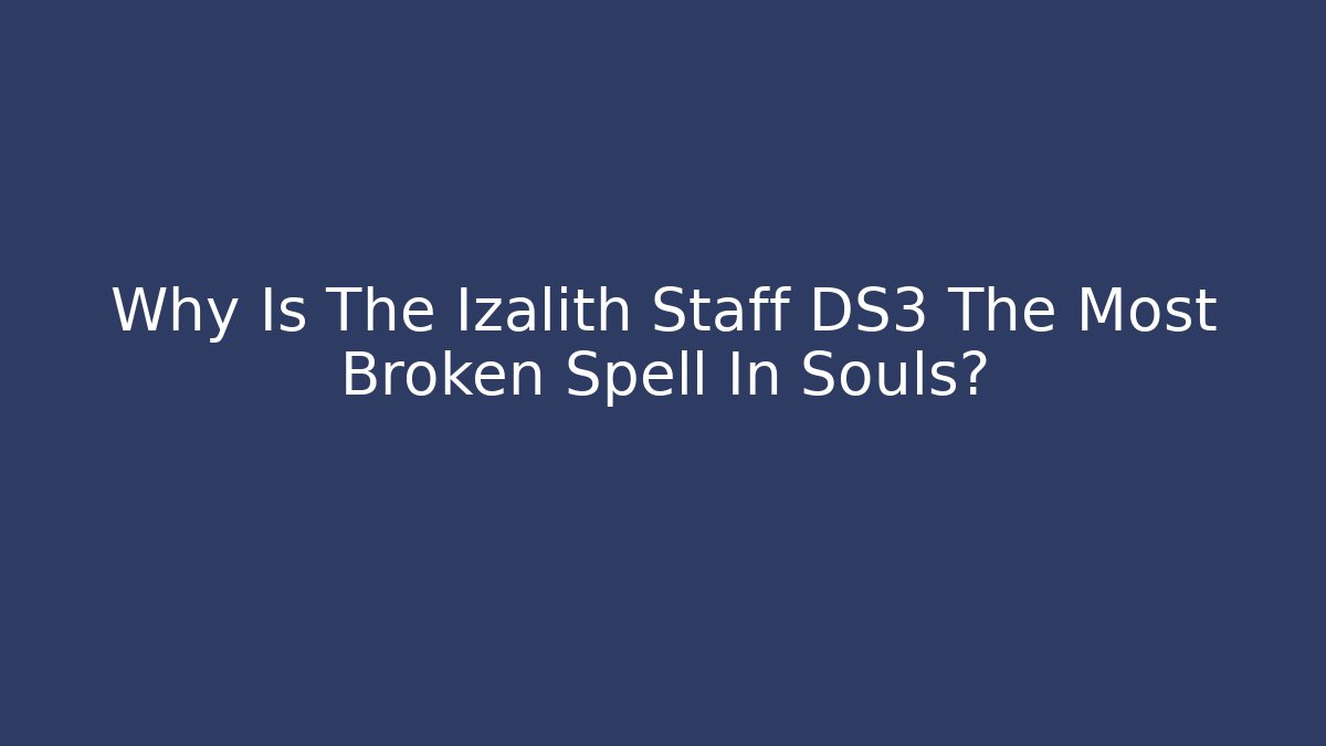Why Is The Izalith Staff DS3 The Most Broken Spell In Souls?