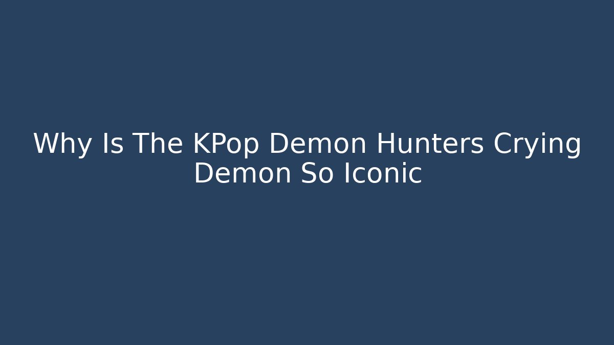 Why Is The KPop Demon Hunters Crying Demon So Iconic