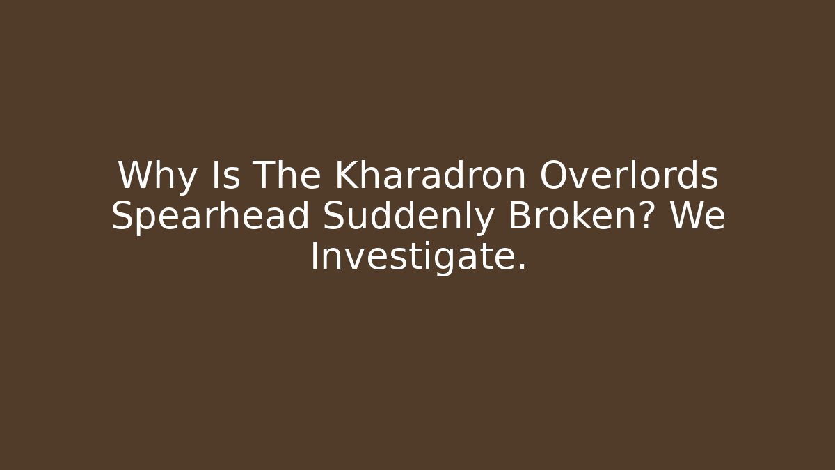 Why Is The Kharadron Overlords Spearhead Suddenly Broken? We Investigate.