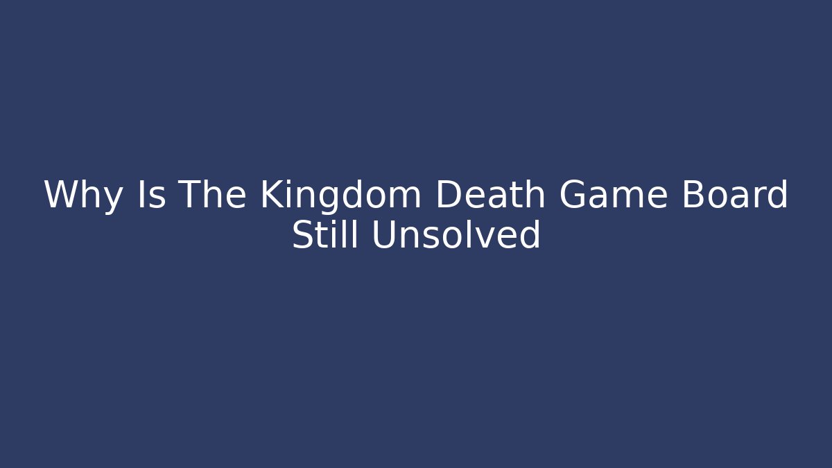 Why Is The Kingdom Death Game Board Still Unsolved