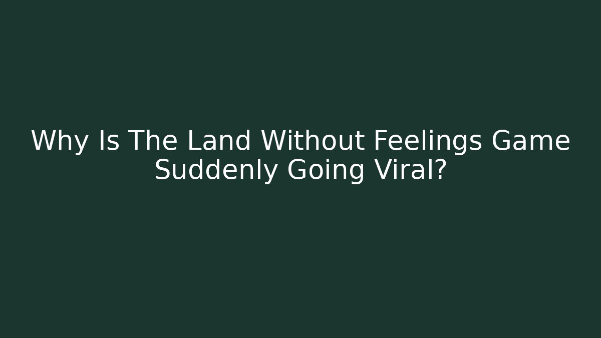 Why Is The Land Without Feelings Game Suddenly Going Viral?