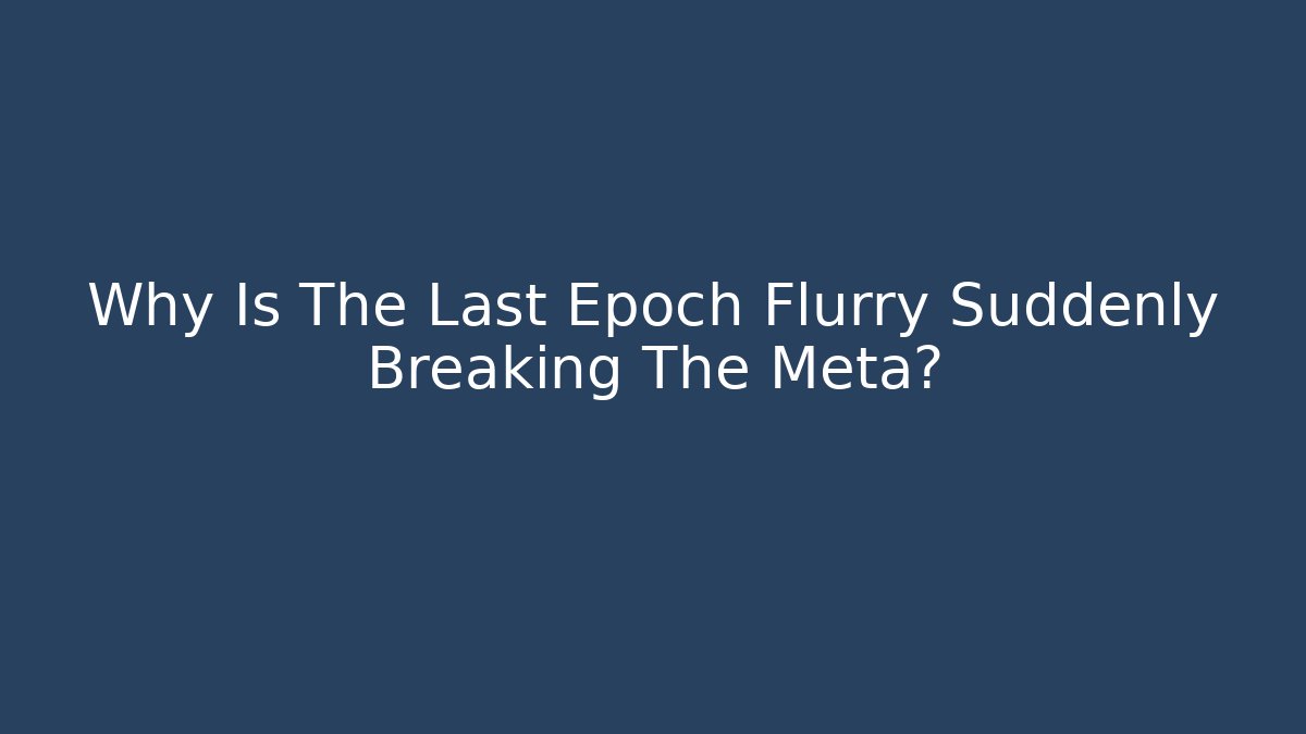 Why Is The Last Epoch Flurry Suddenly Breaking The Meta? - Create More Assets